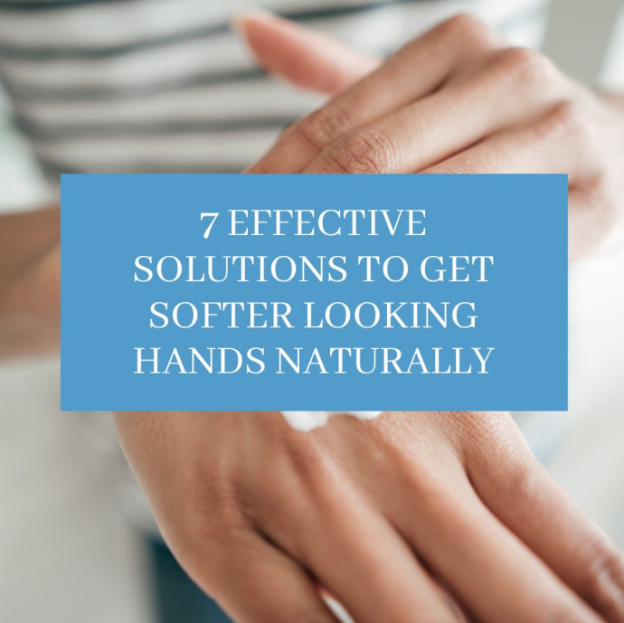 7 Effective Solutions to Get Softer Looking Hands