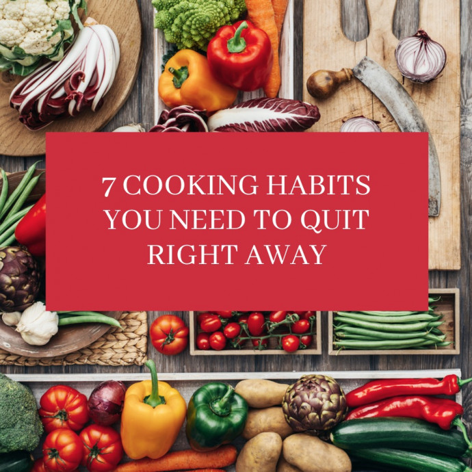 7 Cooking Habits You Need to Quit Right Away