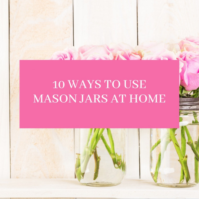10 Ways to Use Mason Jars at Home