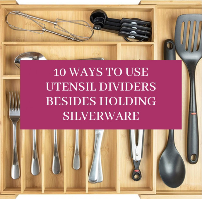 10 Ways To Use Utensil Dividers Besides Holding Silverware
