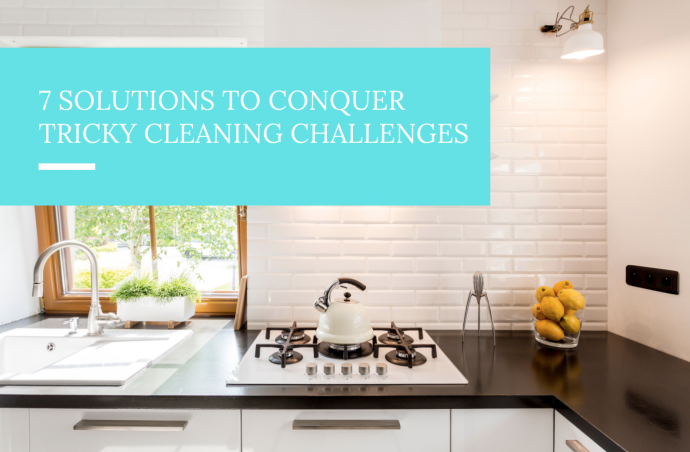 7 Solutions to Conquer Tricky Cleaning Challenges