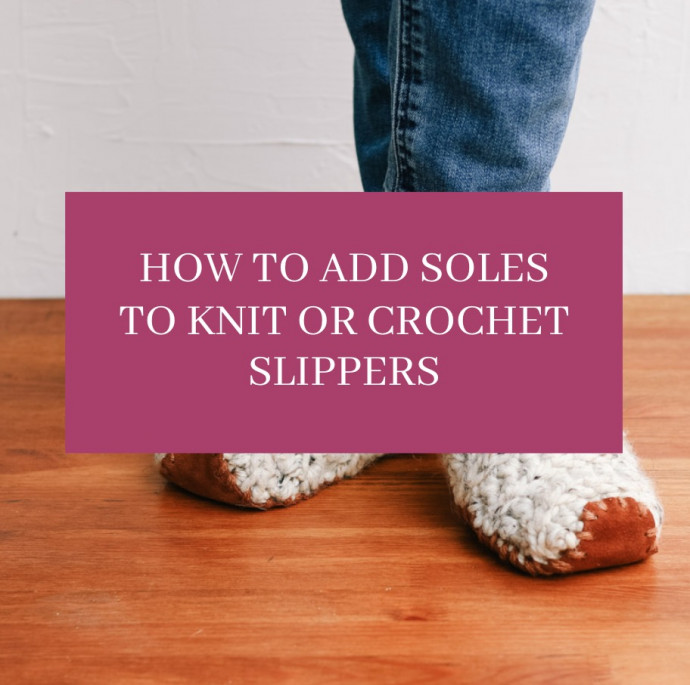 How To Add Soles to Knit or Crochet Slippers