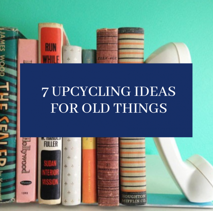 7 Upcycling Ideas for Old Things