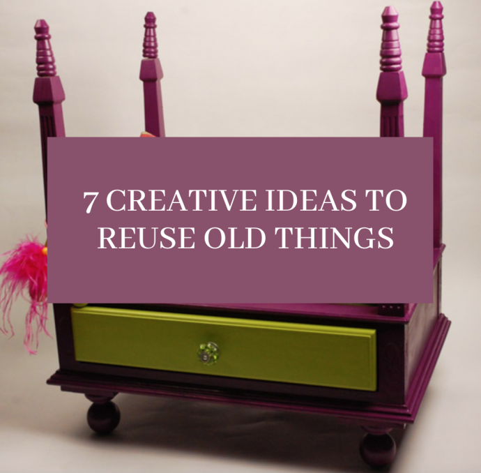 7 Creative Ideas to Reuse Old Things